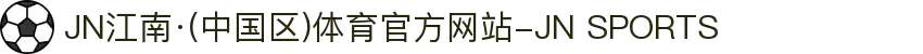 JN江南·(中国区)体育官方网站-JN SPORTS